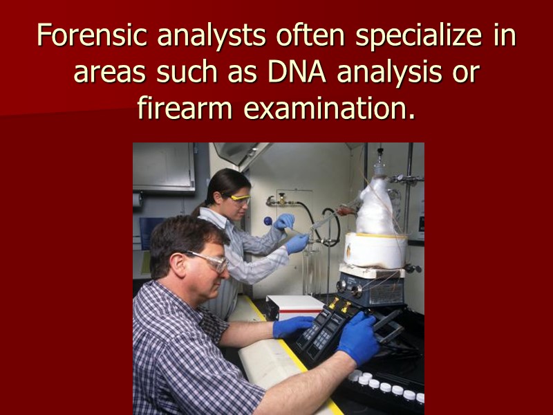 Forensic analysts often specialize in areas such as DNA analysis or firearm examination.